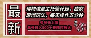 最新得物流量主托管计划,独家原创玩法,每天操作五分钟,多号无上限,单号日入5张+矩阵可放大【揭秘】-知乎者也