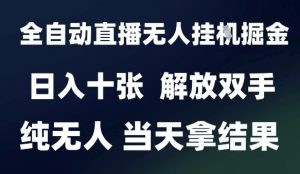2025最新全自动直播无人挂G掘金,日入十张,解放双手纯无人,当天拿结果【揭秘】-知乎者也
