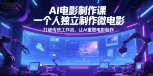AI电影制作课，一个人独立制作微电影，打破传统工作流，让AI重塑电影制作-知乎者也