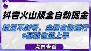 抖音火山版全自动掘金,稳定不封号,全程自动运行,可批量放大操作,0基础也能上手【揭秘】-知乎者也