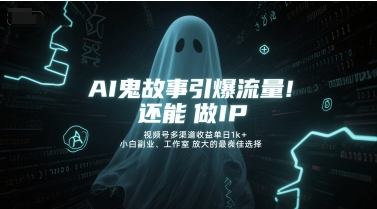 AI鬼故事引爆流量,还能做IP,视频号多渠道收益单日1k+,小白副业、工作室放大的最佳选择-知乎者也