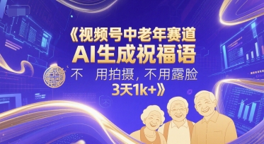 视频号中老年赛道,AI生成祝福语,不用拍摄,不用露脸,3天1k+-知乎者也