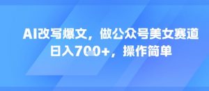AI改写爆文，做公众号美女赛道，日入7张+，操作简单-知乎者也