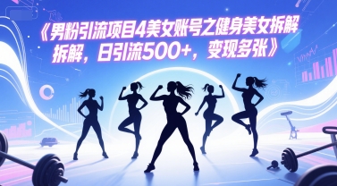 男粉引流项目4美女账号之健身美女拆解，日引流500+，变现多张-知乎者也