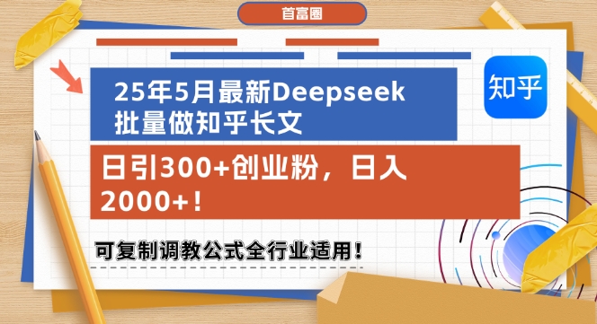 25年5月最新Deepseek批量做知乎长文，日引300+创业粉，日入1k+，可复制调教公式全行业适用-知乎者也
