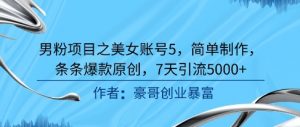 男粉项目之美女账号5，简单制作，条条爆款原创，7天引流5000+-知乎者也