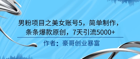 男粉项目之美女账号5，简单制作，条条爆款原创，7天引流5000+-知乎者也
