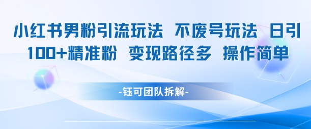 小红书男粉引流玩法不废号玩法日引100男粉变现路径多操作简单-知乎者也
