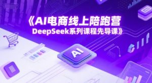 AI电商线上陪跑营,DeepSeek系列课程先导课-知乎者也
