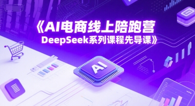 AI电商线上陪跑营,DeepSeek系列课程先导课-知乎者也