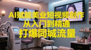 AI赋能美业短视频创作，从入门到精通，打爆同城流量，超级AI工具短视频实操落地-知乎者也