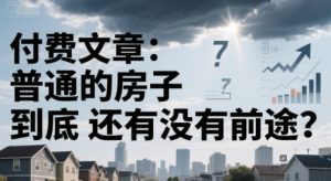 付费文章：普通的房子到底还有没有前途？-知乎者也