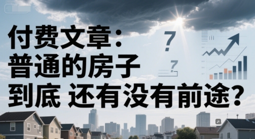 付费文章:普通的房子到底还有没有前途?-知乎者也