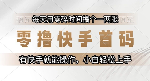 零撸快手首码,每天用零碎时间搞个一两张,有快手就能操作小白轻松上手【揭秘】-知乎者也