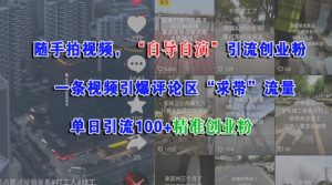 随手拍视频,自导自演引流创业粉, 一条视频引爆评论区“求带”流量,单日引流100+精准创业粉-知乎者也