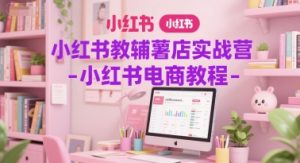 小红书教辅薯店实战营-小红书电商教程-知乎者也
