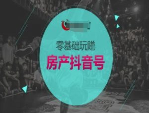 零基础玩转房产抖音号-抖音卖房教程-知乎者也