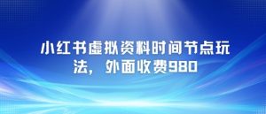 小红书虚拟资料时间节点玩法，外面收费980【附带项目教程】-知乎者也