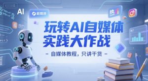 玩转AI自媒体实践大作战-自媒体教程，只讲干货-知乎者也