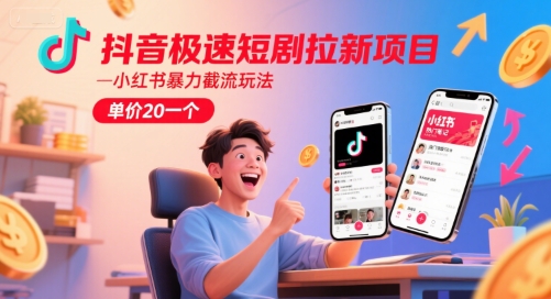 抖音极速短剧拉新项目，小红书暴力截流玩法，单价20一个-知乎者也