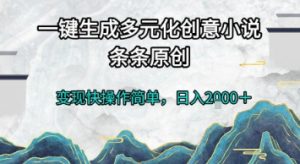 一键生成多元化创意小说，条条原创，变现快操作简单，日入2k+【揭秘】-知乎者也