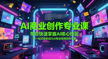 AI商业创作专业课,带你快速掌握AI核心技能,并一站式助你成为AI商业视频创作专家-知乎者也