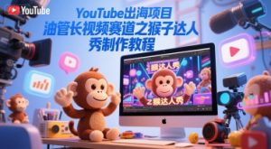 YouTube出海项目,油管长视频赛道之猴子达人秀制作教程-知乎者也