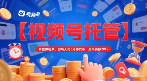 【视频号托管 】我提供视频,你每天花5分钟发布,最高躺挣2W+【揭秘】-知乎者也