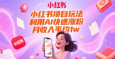 小红书项目玩法，利用AI快速涨粉，月收入平均1w+-知乎者也