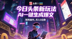 今日头条新玩法,AI一键生成爆文,矩阵操作,月入5位数-知乎者也