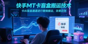快手MT卡盲盒搬运技术，卡AI盲盒通道进行替换搬运，效果自测-知乎者也