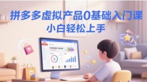 拼多多虚拟产品0基础入门课，小白轻松上手-知乎者也