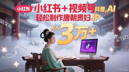 小红书+视频号+抖音,AI轻松制作唐朝贵妇IP,每天30分钟,轻松产出N条,月入3W+-知乎者也