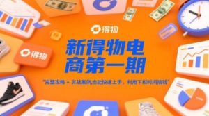 新得物电商第一期,完整攻略+实战案例,普通人也能快速上手,利用下班时间搞钱-知乎者也