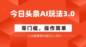 今日头条爆文玩法3.0  配合AI工具轻松矩阵    小白也能日入3张+-知乎者也
