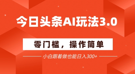 今日头条爆文玩法3.0  配合AI工具轻松矩阵    小白也能日入3张+-知乎者也