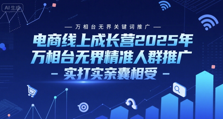 电商线上成长营2025年,万相台无界关键词推广-万相台无界精准人群推广-实打实亲囊相受-知乎者也