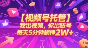 【视频号托管 】我出视频,你出账号,每天5分钟发布,最高躺挣2W+【揭秘】-知乎者也