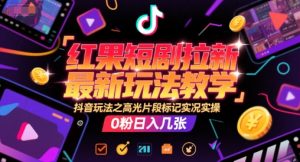 红果短剧拉新最新玩法教学，抖音玩法之高光片段标记实况实操，0粉日入几张-知乎者也