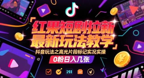 红果短剧拉新最新玩法教学，抖音玩法之高光片段标记实况实操，0粉日入几张-知乎者也
