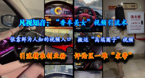 凡视知音:“香车美女”视频引流术,依靠鲜为人知的视频入口,搬运“高端圈子”视频,引流精准创业粉,评论区一堆“求带”-知乎者也