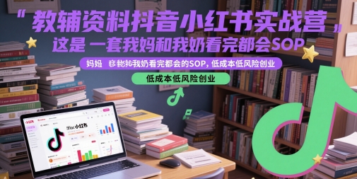 教辅资料抖音小红书实战营,这是一套我妈和我奶看完都会的SOP,低成本低风险创业-知乎者也