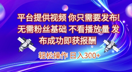 平台提供视频,你只需要发布, 无需粉丝基础,不看播放量,发布成功即获报酬,日入3张【揭秘】-知乎者也