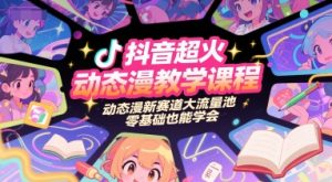 抖音超火动态漫教学课程,动态漫新赛道大流量池,零基础也能学会-知乎者也