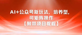 AI+公众号新玩法之培养型，可矩阵操作【附带项目教程】-知乎者也