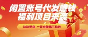 福利项目来袭,闲置账号代发挣钱,动动手指,一天也能搞三位数【揭秘】-知乎者也