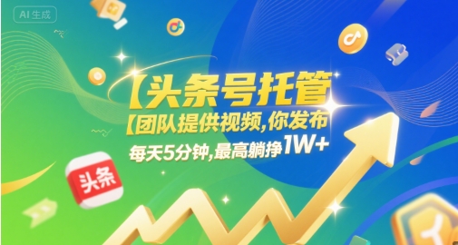 【头条号托管 】团队提供视频,你发布,每天5分钟,最高躺挣1W+【揭秘】-知乎者也