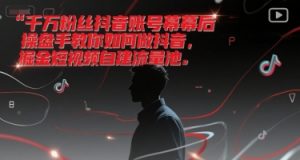千万粉丝抖音账号幕后操盘手教你如何做抖音,掘金短视频自建流量池-知乎者也