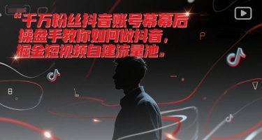 千万粉丝抖音账号幕后操盘手教你如何做抖音,掘金短视频自建流量池-知乎者也