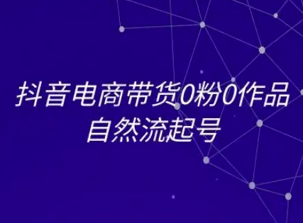 抖音电商带货0粉0作品自然流起号，抖音电商教程-知乎者也